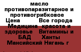 масло противопаразитарное и противогрибковое › Цена ­ 600 - Все города Медицина, красота и здоровье » Витамины и БАД   . Ханты-Мансийский,Нягань г.